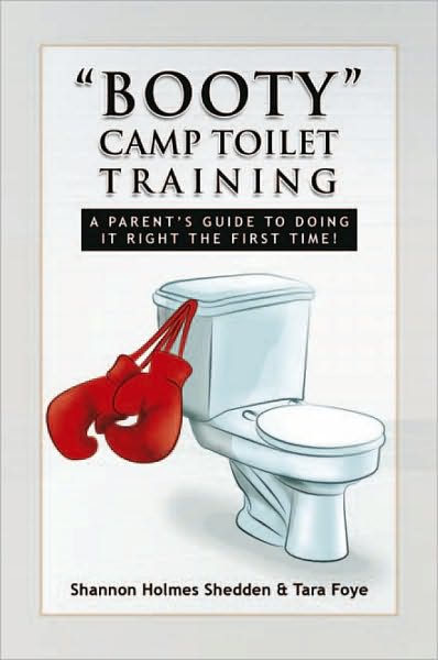 "BOOTY" CAMP TOILET TRAINING: A PARENT'S GUIDE TO DOING IT RIGHT THE FIRST TIME!