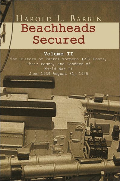 Beachheads Secured Volume II: The history of patrol torpedo (PT) boats, their bases, and tenders of World War II June 1939-August 31, 1945