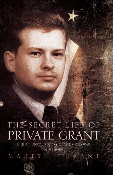 The Secret Life Of Private Grant: G: 21 An Untold Story of the Cold War, A Memoir