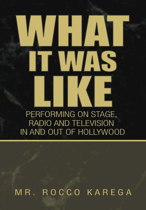 What It Was Like: PERFORMING IN AND OUT OF HOLLYWOOD ON STAGE, FILM,RADIO and TELEVISION (Meeting Over 50 Famous People)