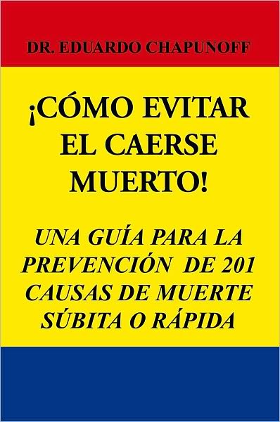 CÓMO EVITAR EL CAERSE MUERTO!: UNA GUÍA PARA LA PREVENCIÓN DE 201 CAUSAS DE MUERTE SÚBITA O RÁPIDA