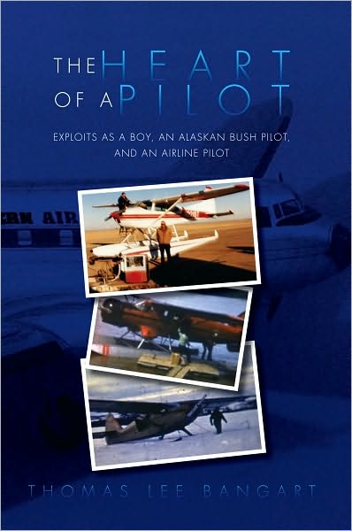 The Heart of a Pilot: Exploits as a Boy, an Alaskan Bush Pilot, and an Airline Pilot