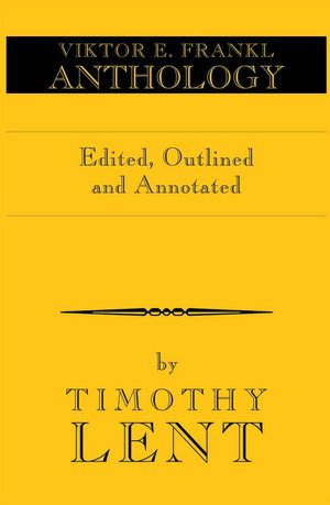 Viktor E. Frankl Anthology: Edited and Annotated by Timothy Lent