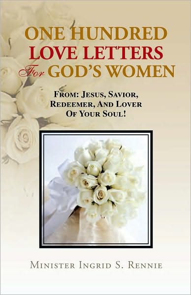 ONE HUNDRED LOVE LETTERS FOR GOD'S WOMEN: FROM: JESUS, SAVIOR, REDEEMER AND LOVER OF YOUR SOUL!