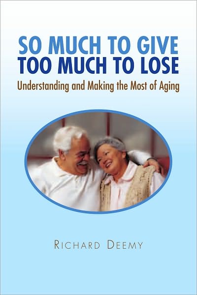SO MUCH TO GIVE TOO MUCH TO LOSE: Understanding and Making the Most of Aging
