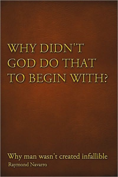 Why Didn't God Do That to Begin With?: Why Man Wasn't Created Infallible