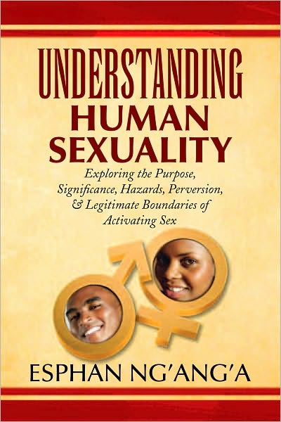UNDERSTANDING HUMAN SEXUALITY: Exploring the Purpose, Significance, Hazards, Perversion, & Legitimate Boundaries of Activating Sex