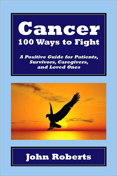 Cancer: 100 Ways to Fight: A Positive Guide for Patients, Survivors, Caregivers, and Loved Ones
