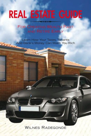 Real Estate Guide For Creating Wealth Fast and Retire Early: learn how your taxes, tenants and bank's money can make you rich