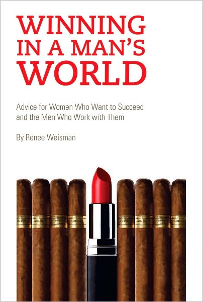 Winning in a Man's World: Advice for Women Who Want to Succeed and the Men Who Work with Them