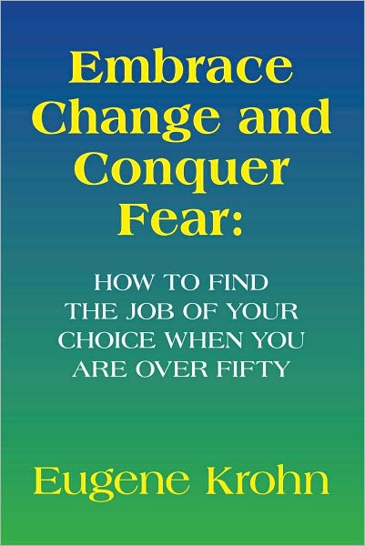 Embrace Change and Conquer Fear: How to find the job of your choice when you are over fifty: How to find the job of your choice when you are over fifty
