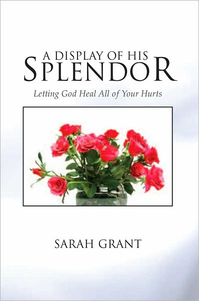 A Display Of His Splendor: Letting God Heal All of Your Hurts