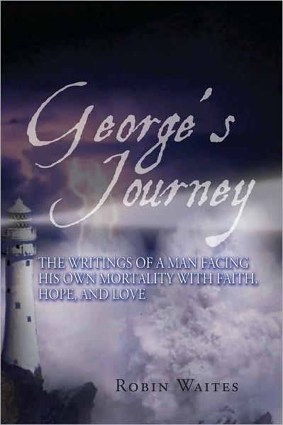 George's Journey: The writings of a man facing his own mortality with faith, hope and love