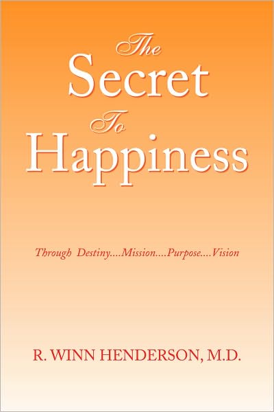 The Secret To Happiness: Through Destiny....Mission....Purpose....Vision