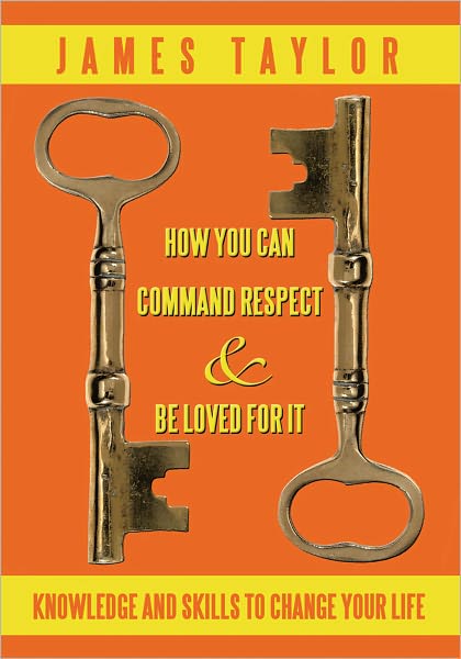 How You Can Command Respect and Be Loved for It: Knowledge and Skills to Change Your Life