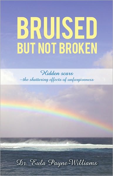 BRUISED BUT NOT BROKEN: Hidden scars -the shattering effects of unforgiveness
