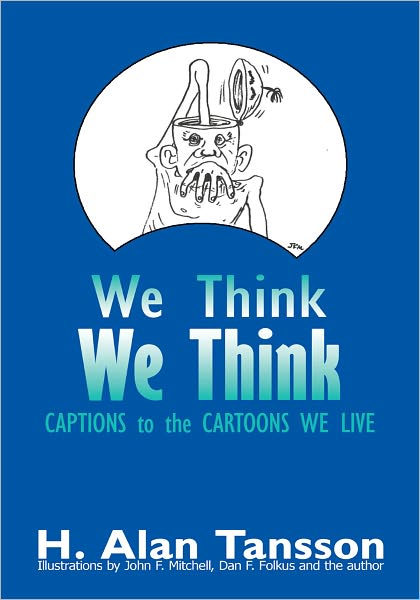 We Think We Think: Captions to the Cartoons We Live, Volume One