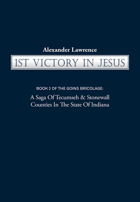 1st VICTORY IN JESUS: BOOK 2 OF THE GOINS BRICOLAGE: A Saga Of Tecumseh & Stonewall Counties In The State Of Indiana