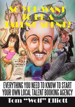 So You Want to Be a Talent Agent?: Everything You Need to Know to Start Your Own Local Talent Booking Agency