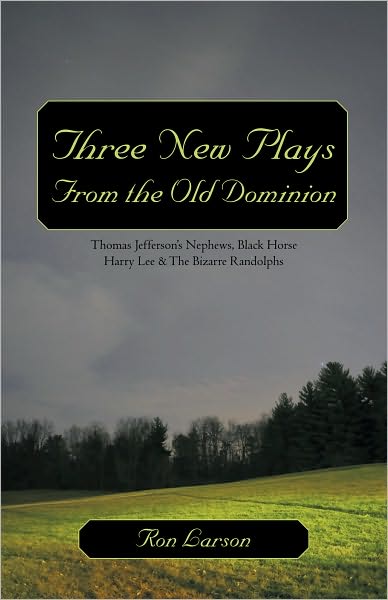 Three New Plays From the Old Dominion: Thomas Jefferson's Nephews, Black Horse Harry Lee & The Bizarre Randolphs