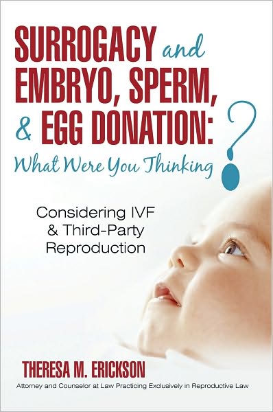 Surrogacy and Embryo, Sperm, & Egg Donation: What Were You Thinking?: Considering IVF & Third-Party Reproduction