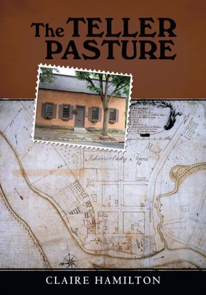 The Teller Pasture: An Investigation of a Place, People, and Events That Changed the Dutch Colonial Village of Schenectady
