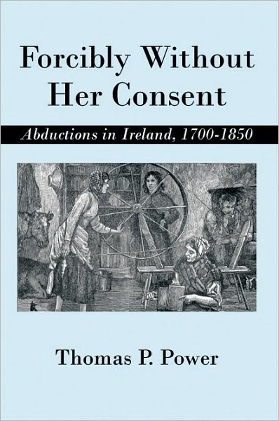 Forcibly Without Her Consent: Abductions in Ireland, 1700-1850