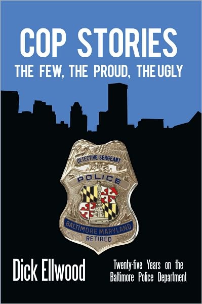Cop Stories: The Few, the Proud, the Ugly--Twenty-five Years on the Baltimore Police Department