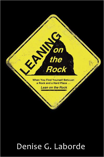 Leaning on the Rock: When You Find Yourself Between a Rock and a Hard Place ... Lean on the Rock