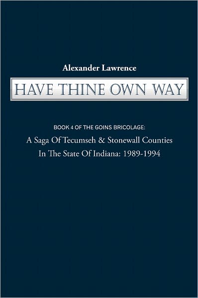 HAVE THINE OWN WAY: BOOK 4 OF THE GOINS BRICOLAGE: A Saga Of Tecumseh & Stonewall Counties In The State Of Indiana: 1989-1994