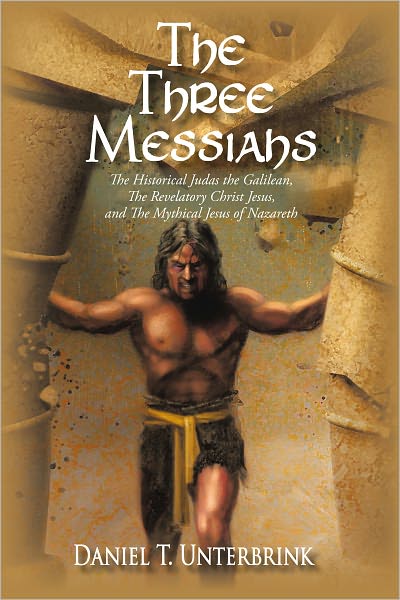 The Three Messiahs: The Historical Judas the Galilean, The Revelatory Christ Jesus, and The Mythical Jesus of Nazareth