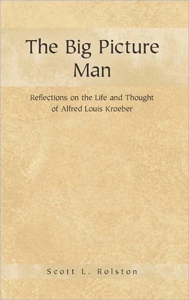 The Big Picture Man: Reflections on the Life and Thought of Alfred Louis Kroeber