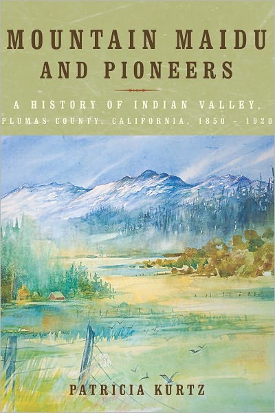 Mountain Maidu and Pioneers: A History of Indian Valley, Plumas County, California, 1850 - 1920