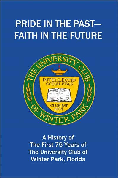 Pride in the Past--Faith in the Future: A History of the First 75 Years of The University Club of Winter Park, Florida