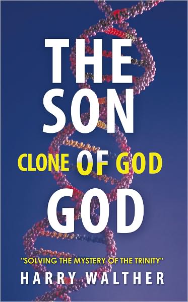 THE SON OF GOD, The Clone of God: SOLVING THE MYSTERY OF "THE TRINITY"