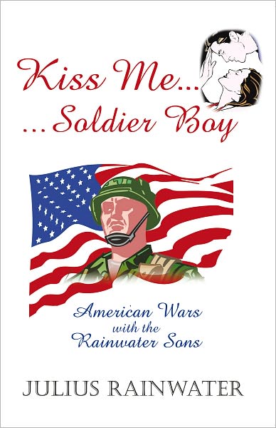 Kiss Me Soldier Boy: American Wars with the Rainwater sons