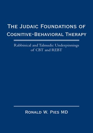 The Judaic Foundations of Cognitive-Behavioral Therapy: Rabbinical and Talmudic Underpinnings of CBT and REBT