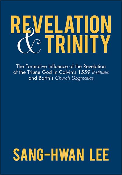 Revelation and Trinity: The Formative Influence of the Revelation of the Triune God in Calvin's 1559 Institutes and Barth's Church Dogmatics