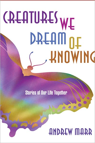 Creatures We Dream of Knowing: Stories of Our Life Together