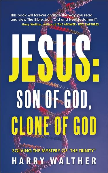 Jesus: Son of God, Clone of God: SOLVING THE MYSTERY OF "THE TRINITY"