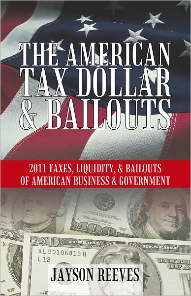THE AMERICAN TAX DOLLAR & BAILOUTS: 2011 TAXES, LIQUIDITY, & BAILOUTS OF AMERICAN BUSINESS & GOVERNMENT