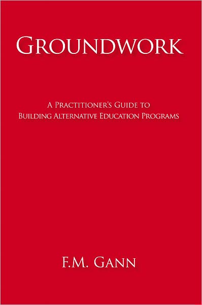 Groundwork: A Practitioner's Guide to Building Alternative Education Programs