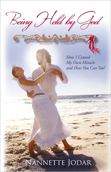 Being Held by God: How I Caused My Own Miracle and How You Can Too!