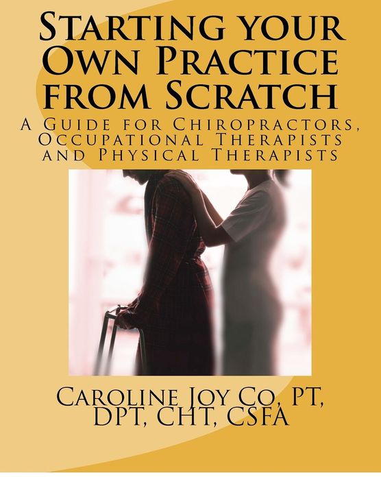 Starting your Own Practice from Scratch: A Guide for Chiropractors, Occupational Therapists and Physical Therapists
