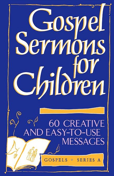 Gospel Sermons for Children: 60 Creative and Easy-to-Use Messages on Gospel Texts