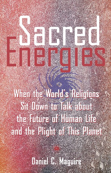 Sacred Energies: When the World's Religions Sit down to Talk about the Future of Human Life and the Plight of This Planet