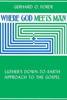 Where God Meets Man: Luther's down-to-Earth Approach to the Gospel