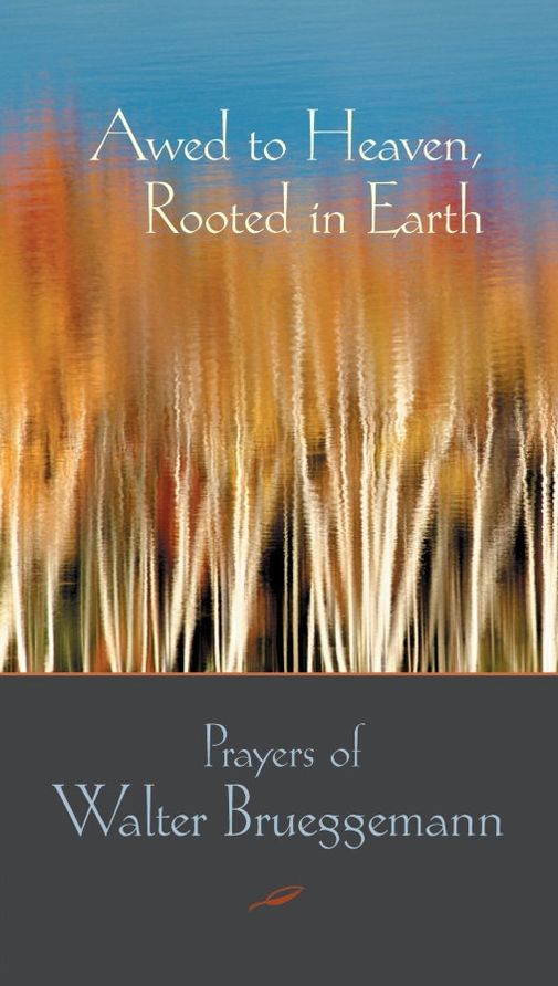 Awed to Heaven, Rooted in Earth: The Prayers of Walter Brueggemann