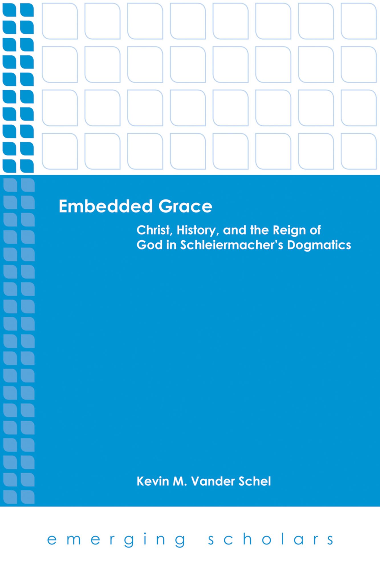 Embedded Grace: Christ, History, and the Reign of God in Schleiermacher's Dogmatics
