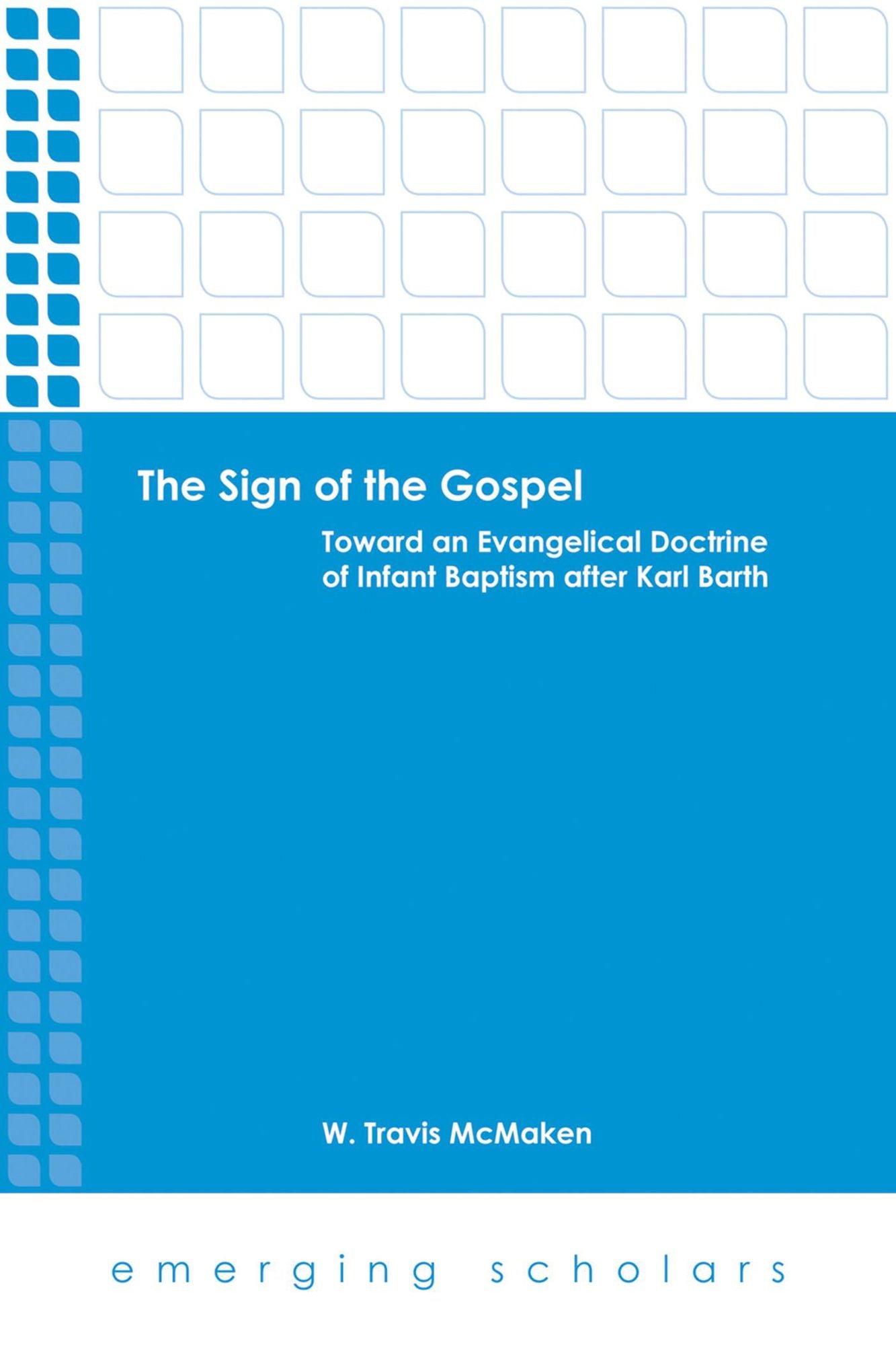 The Sign of the Gospel: Toward an Evangelical Doctrine of Infant Baptism after Karl Barth